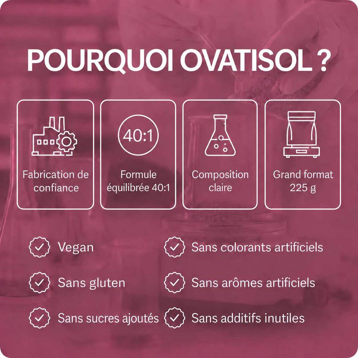 lang:fr|POURQUOI OVATISOL ? Fabrication de confiance, Formule équilibrée 40:1, Composition claire, Grand format 225 g